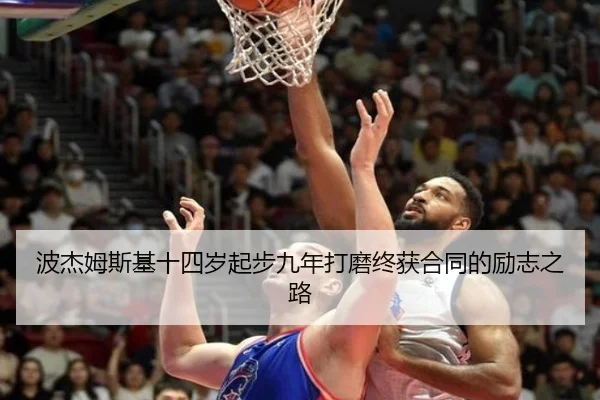 波杰姆斯基十四岁起步九年打磨终获合同的励志之路